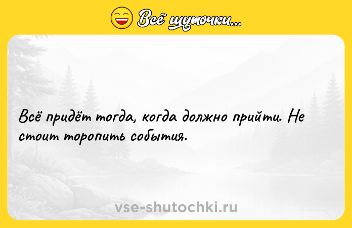 Цитата: Всё придёт тогда, когда должно прийти. Не стоит торопить события.