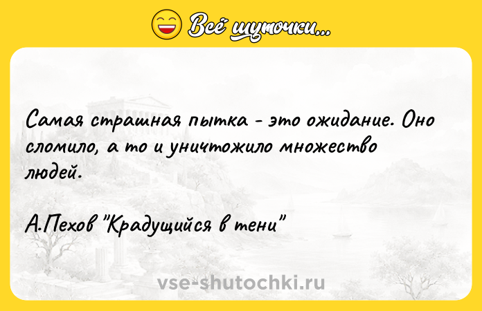 Цитата: Самая страшная пытка - это ожидание. Оно сломило, а то и уничтожило множество людей. А.Пехов Крадущийся в тени