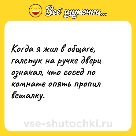 Шутка: Когда я жил в общаге, галстук на ручке двери означал, что сосед по комнате опять пропил вешалку.