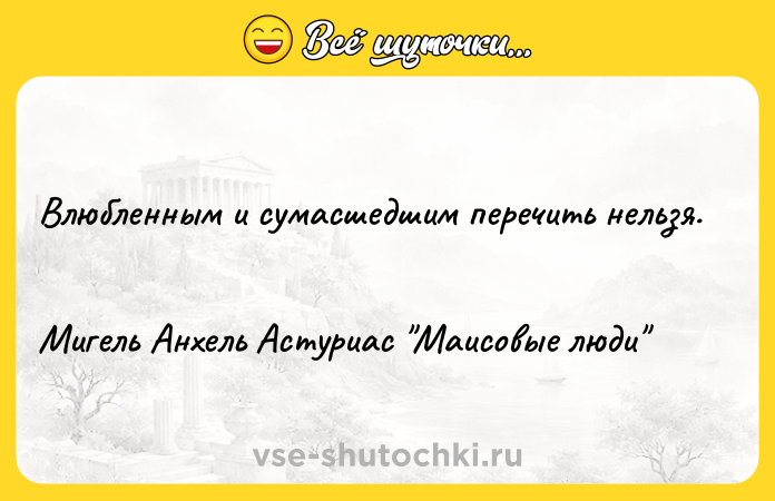 Цитата: Влюбленным и сумасшедшим перечить нельзя. Мигель Анхель Астуриас Маисовые люди