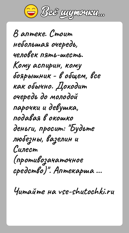 История: В аптеке. Стоит небольшая очередь, человек пять-шесть. Кому аспирин, кому боярышник - в общем, все как обычно. Доходит очередь до
