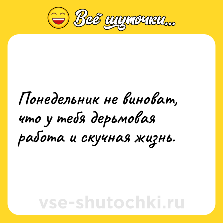 Шутка: Понедельник не виноват, что у тебя дерьмовая работа и скучная жизнь.