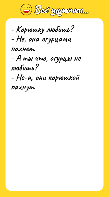 - Корюшку любишь? - Не, она огурцами пахнет. - А
