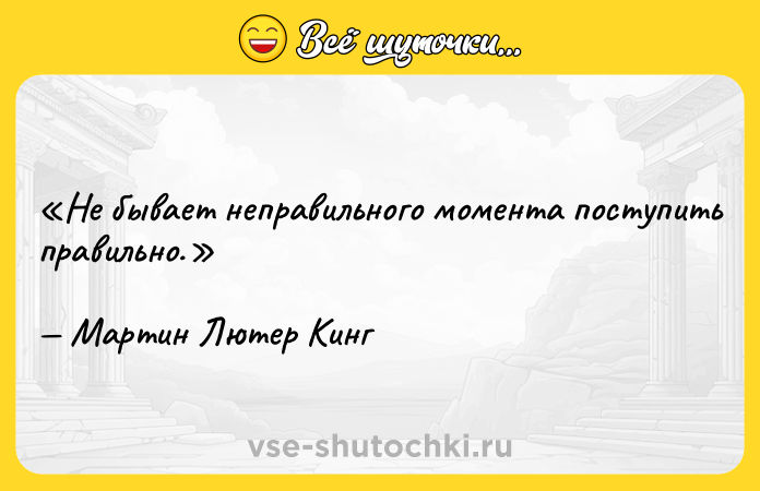 Цитата: Не бывает неправильного момента поступить правильно. Мартин Лютер Кинг