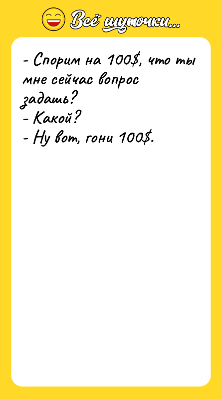 - Спорим на 100$, что ты мне сейчас вопрос задашь?