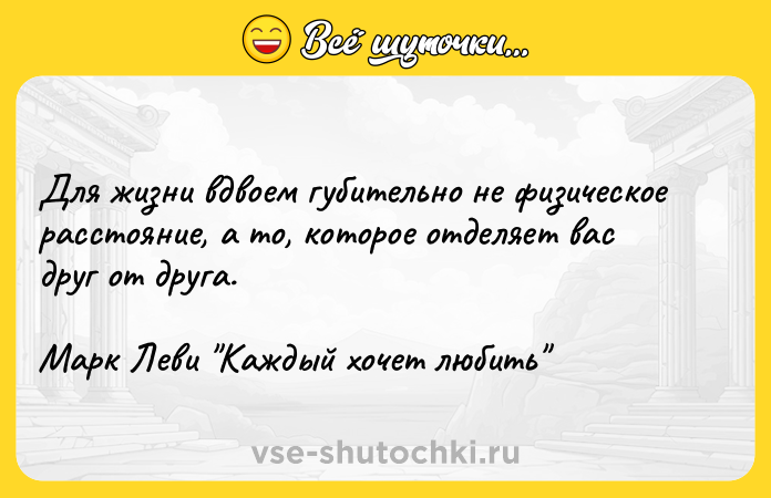Цитата: Для жизни вдвоем губительно не физическое расстояние, а то, которое отделяет вас друг от друга.Марк Леви Каждый хочет любить