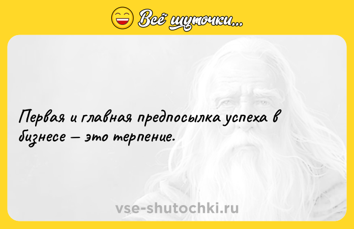 Цитата: Первая и главная предпосылка успеха в бизнесе это терпение.