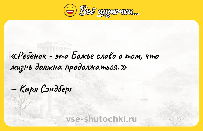 Цитата: Ребенок - это Божье слово о том, что жизнь должна продолжаться.Карл Сэндберг