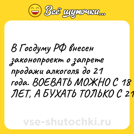 Шутка: В Госдуму РФ внесен законопроект о запрете продажи алкоголя до 21 года. ВОЕВАТЬ МОЖНО С 18 ЛЕТ, А БУХАТЬ ТОЛЬКО С 21