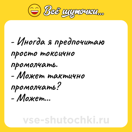 Шутка: - Иногда я предпочитаю просто токсично промолчать.<br>- Может тактично промолчать?<br>- Может...