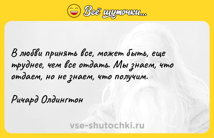 Цитата: В любви принять все, может быть, еще труднее, чем все отдать. Мы знаем, что отдаем, но не знаем, что получим.Ричард Олдингтон