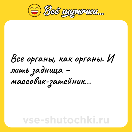 Шутка: Все органы, как органы. И лишь задница – массовик-затейник…