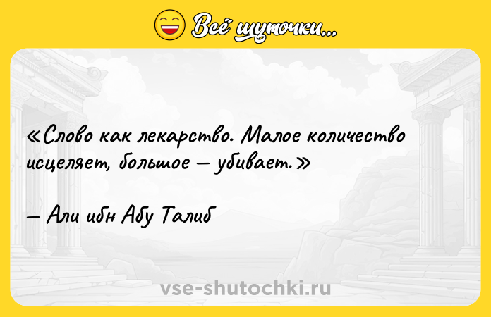 Цитата: Слово как лекарство. Малое количество исцеляет, большое убивает.Али ибн Абу Талиб