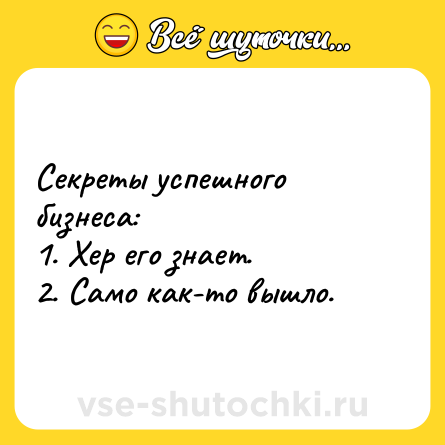Шутка: Секреты успешного бизнеса:<br>1. Хер его знает.<br>2. Само как-то вышло.