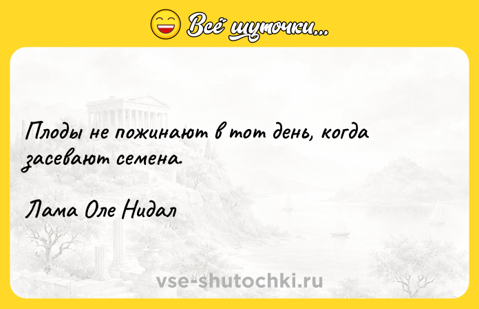 Цитата: Плоды не пожинают в тот день, когда засевают семена.Лама Оле Нидал