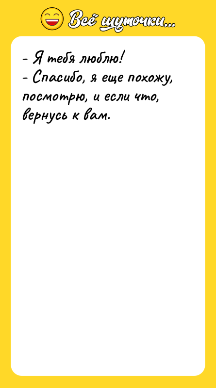 - Я тебя люблю! - Спасибо, я еще похожу, посмотрю,