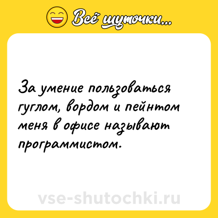 Шутка: За умение пользоваться гуглом, вордом и пейнтом меня в офисе называют программистом.
