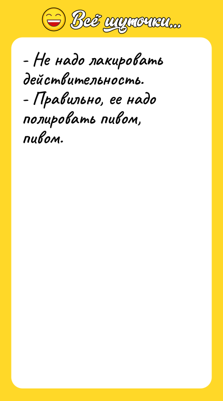 - Не надо лакировать действительность. - Правильно, ее надо полировать