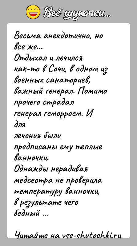 История: Весьма анекдотично, но все же...Отдыхал и лечился как-то в Сочи, в одном из военных санаториев,важный генерал. Помимо прочего страдал генерал
