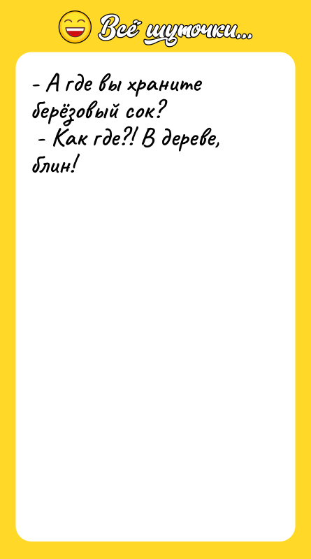 - А где вы храните берёзовый сок? - Как