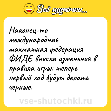 Шутка: Наконец-то международная шахматная федерация ФИДЕ внесла изменения в правила игры: теперь первый ход будут делать черные.