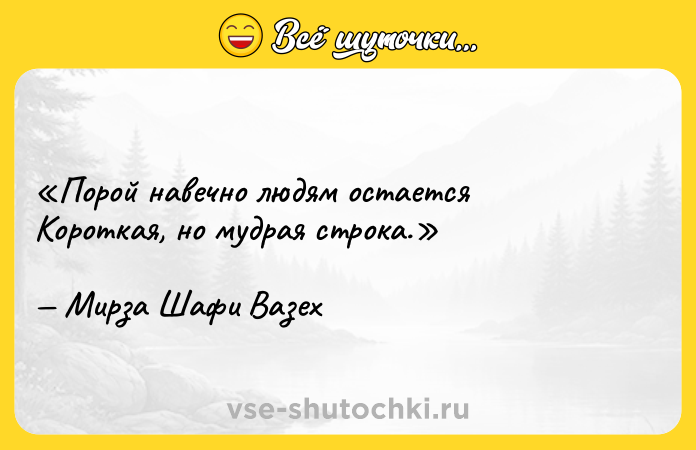 Цитата: Порой навечно людям остаетсяКороткая, но мудрая строка.Мирза Шафи Вазех