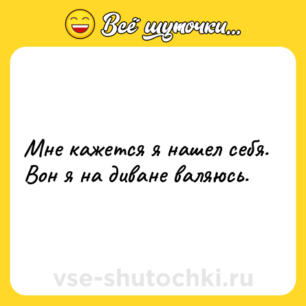 Шутка: Мне кажется я нашел себя. Вон я на диване валяюсь.