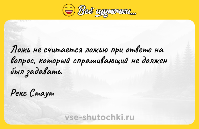 Цитата: Ложь не считается ложью при ответе на вопрос, который спрашивающий не должен был задавать. Рекс Стаут