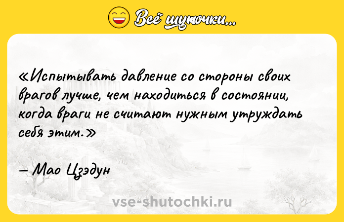 Цитата: Испытывать давление со стороны своих врагов лучше, чем находиться в состоянии, когда враги не считают нужным утруждать себя этим.Мао Цзэдун