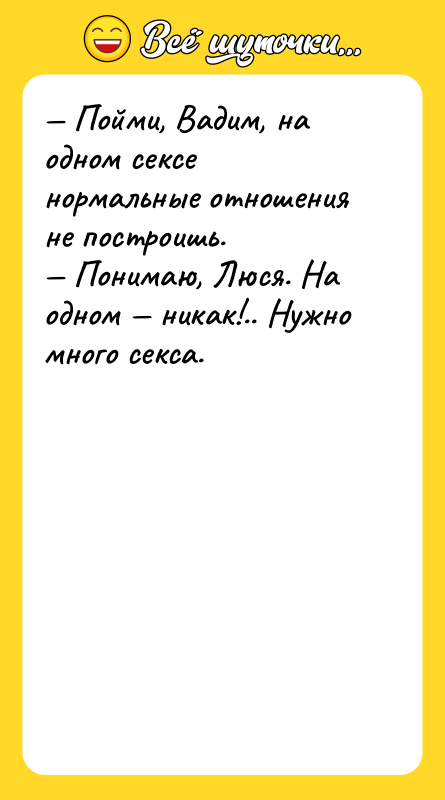 — Пойми, Вадим, на одном сексе нормальные отношения не построишь.