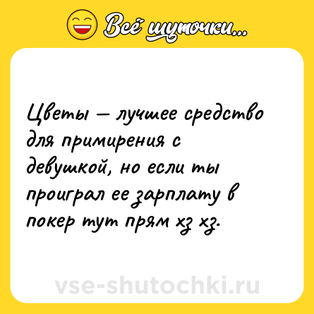 Шутка: Цветы — лучшее средство для примирения с девушкой, но если ты проиграл ее зарплату в покер тут прям хз хз.