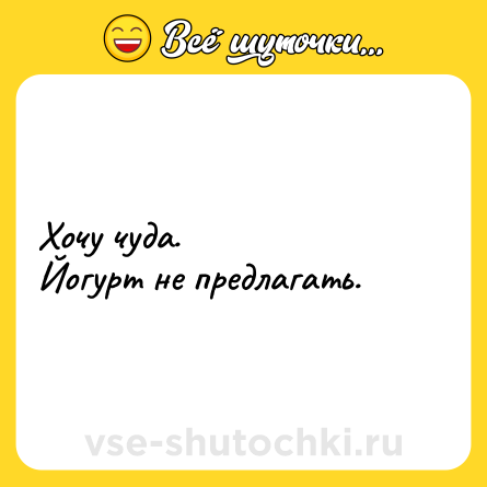 Шутка: Хочу чуда. <br>Йогурт не предлагать.