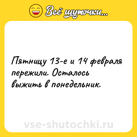 Шутка: Пятницу 13-е и 14 февраля пережили. Осталось выжить в понедельник.
