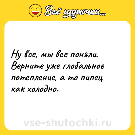 Шутка: Ну все, мы все поняли. Верните уже глобальное потепление, а то пипец как холодно.