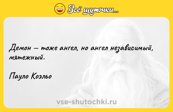 Цитата: Демон тоже ангел, но ангел независимый, мятежный.Пауло Коэльо