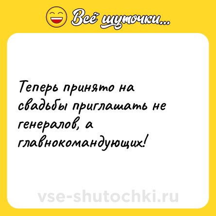 Шутка: Теперь принято на свадьбы приглашать не генералов, а главнокомандующих!