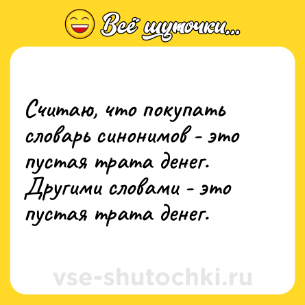 Шутка: Считаю, что покупать словарь синонимов - это пустая трата денег. Другими словами - это пустая трата денег.