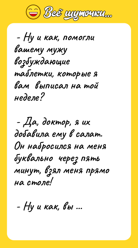  - Ну и как, помогли вашему мужу возбуждающие таблетки,