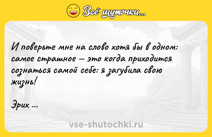 Цитата: И поверьте мне на слово хотя бы в одном: самое страшное это когда приходится сознаться самой себе: я загубила свою жизнь!Эрих Мария Ремарк Приют грёз