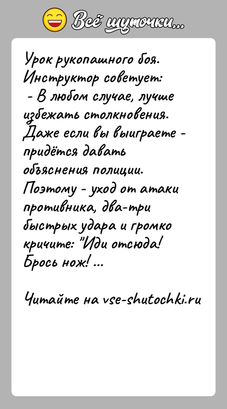 История: Урок рукопашного боя. Инструктор советует: - В любом случае, лучше избежать столкновения. Даже если вы выиграете - придётся давать объяснения