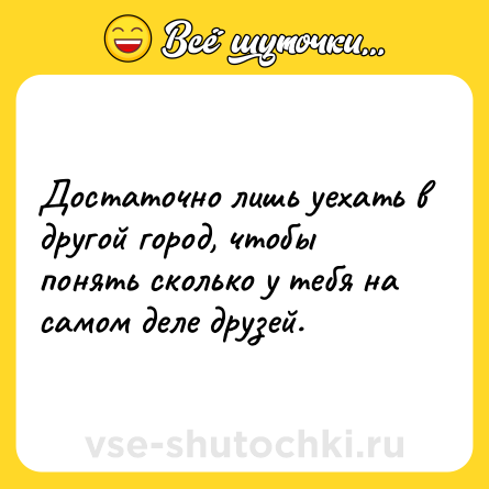 Шутка: Достаточно лишь уехать в другой город, чтобы понять сколько у тебя на самом деле друзей.