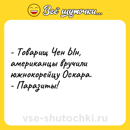 Шутка: - Товарищ Чен Ын, американцы вручили южнокорейцу Оскара.<br>- Паразиты!