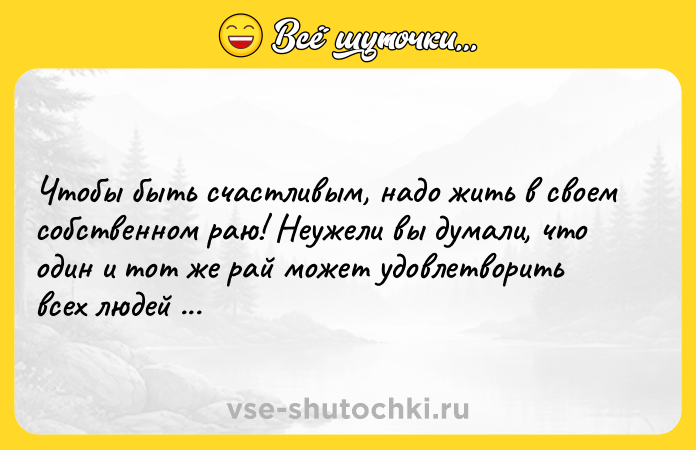 Цитата: Чтобы быть счастливым, надо жить в своем собственном раю! Неужели вы думали, что один и тот же рай может удовлетворить всех людей без исключения?Марк Твен