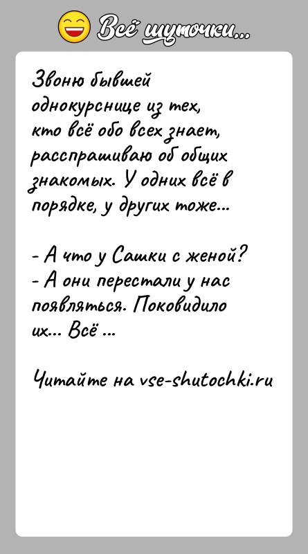 История: Звоню бывшей однокурснице из тех, кто всё обо всех знает, расспрашиваю об общих знакомых. У одних всё в порядке, у