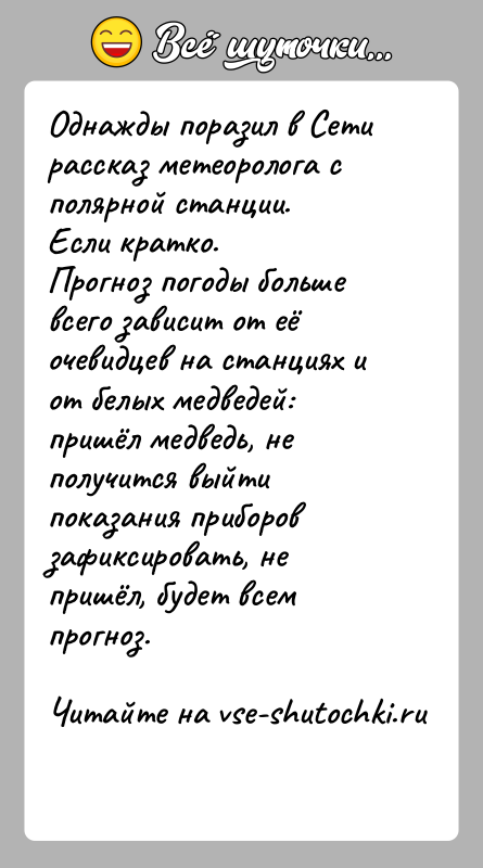 История: Однажды поразил в Сети рассказ метеоролога с полярной станции. Если кратко.Прогноз погоды больше всего зависит от её очевидцев на станциях