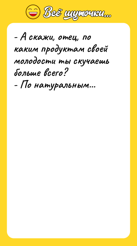 - А скажи, отец, по каким продуктам своей молодости ты
