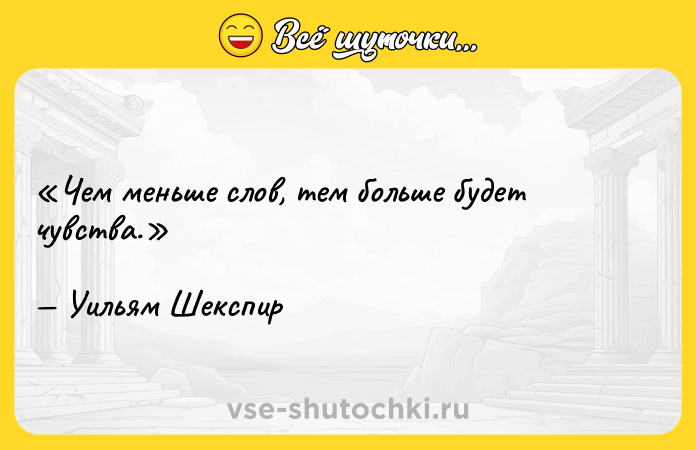 Цитата: Чем меньше слов, тем больше будет чувства. Уильям Шекспир