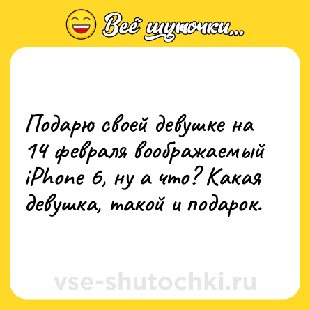 Шутка: Подарю своей девушке на 14 февраля воображаемый iPhone 6, ну а что? Какая девушка, такой и подарок.