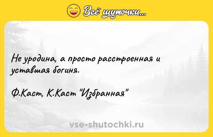 Цитата: Не уродина, а просто расстроенная и уставшая богиня.Ф.Каст, К.Каст Избранная