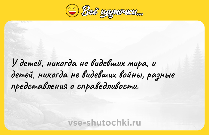 Цитата: У детей, никогда не видевших мира, и детей, никогда не видевших войны, разные представления о справедливости.